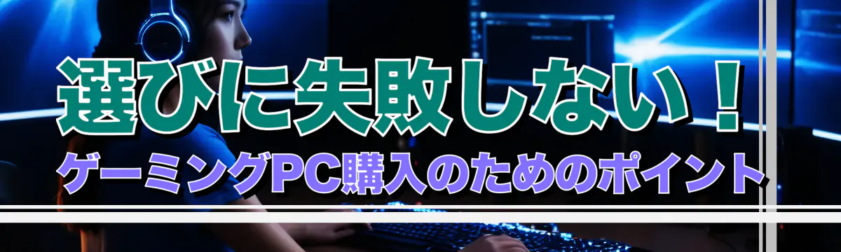 選びに失敗しない！ゲーミングPC購入のためのポイント