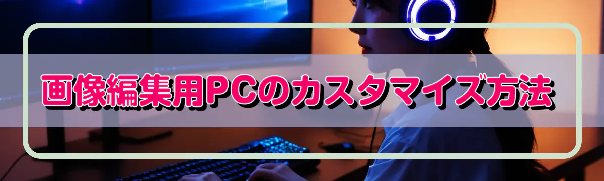 画像編集用PCのカスタマイズ方法