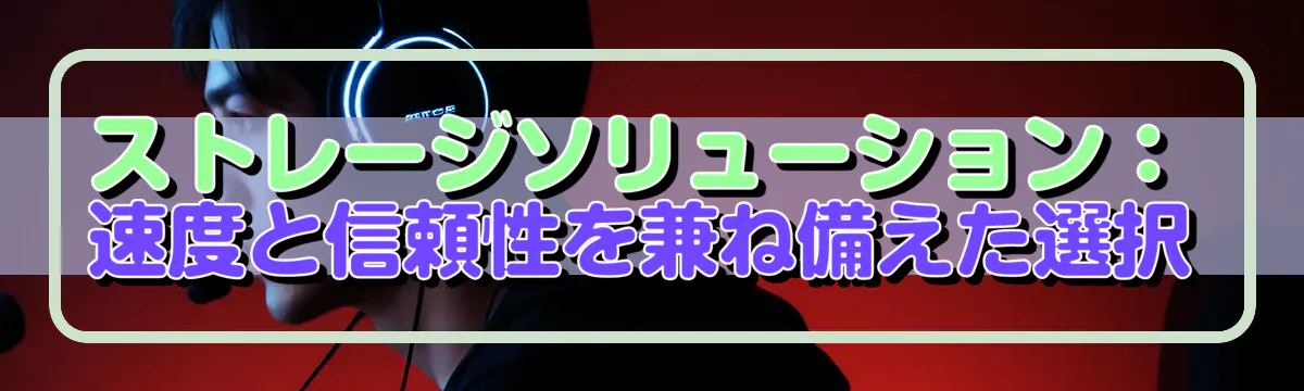 ストレージソリューション：速度と信頼性を兼ね備えた選択