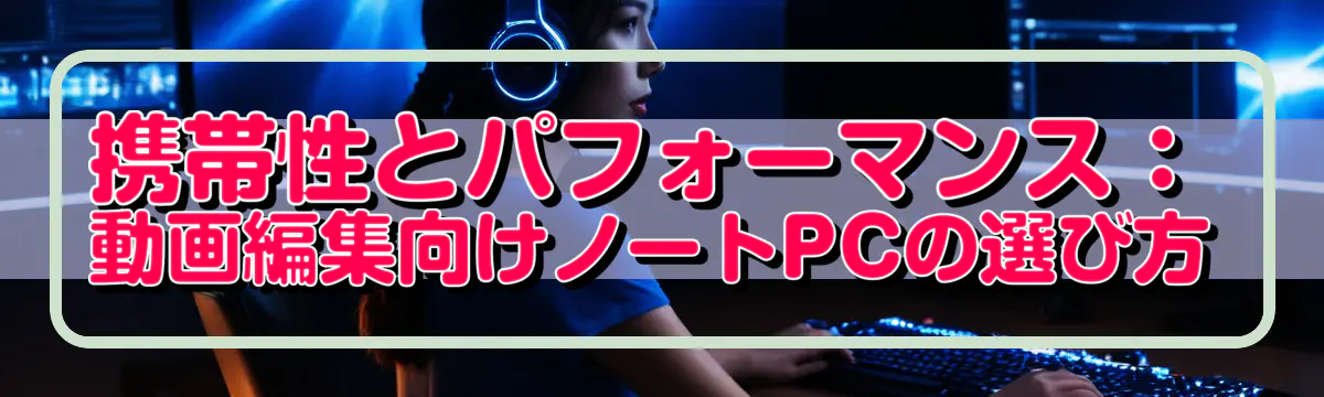 携帯性とパフォーマンス：動画編集向けノートPCの選び方