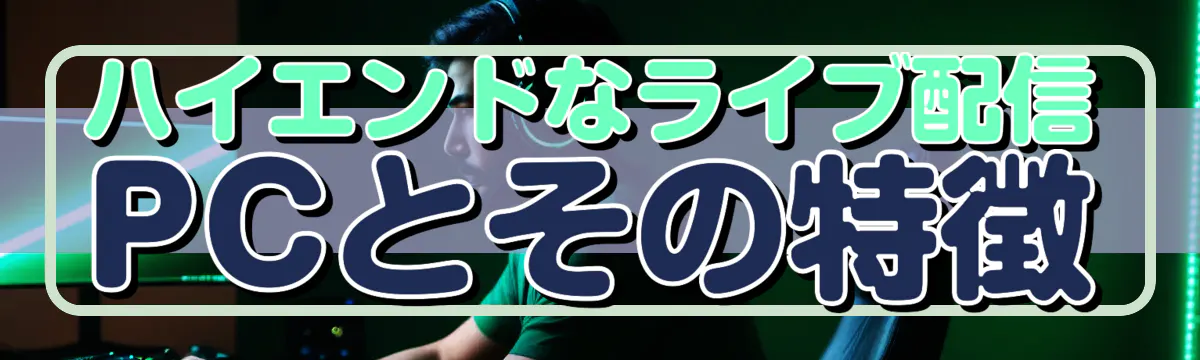 ハイエンドなライブ配信PCとその特徴