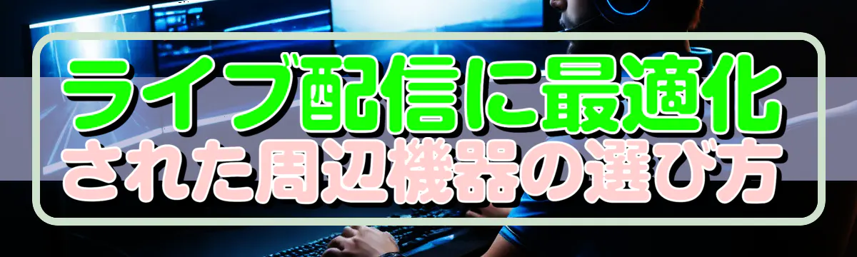 ライブ配信に最適化された周辺機器の選び方