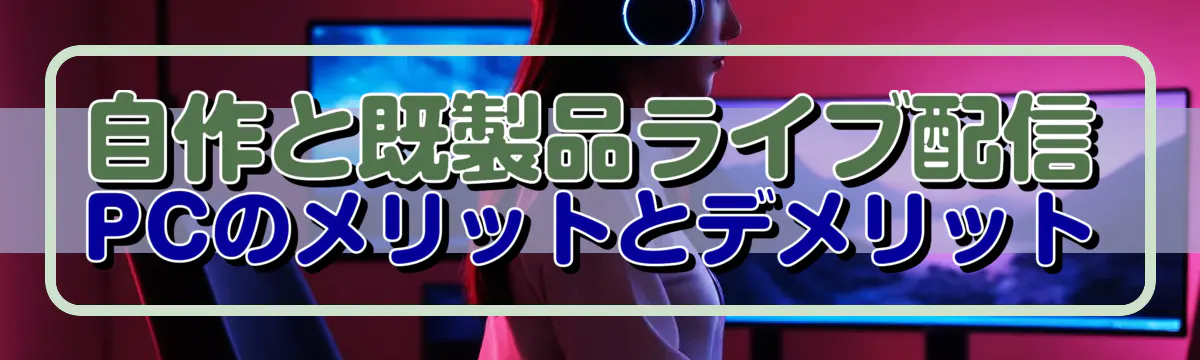 自作と既製品ライブ配信PCのメリットとデメリット