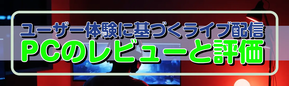 ユーザー体験に基づくライブ配信PCのレビューと評価