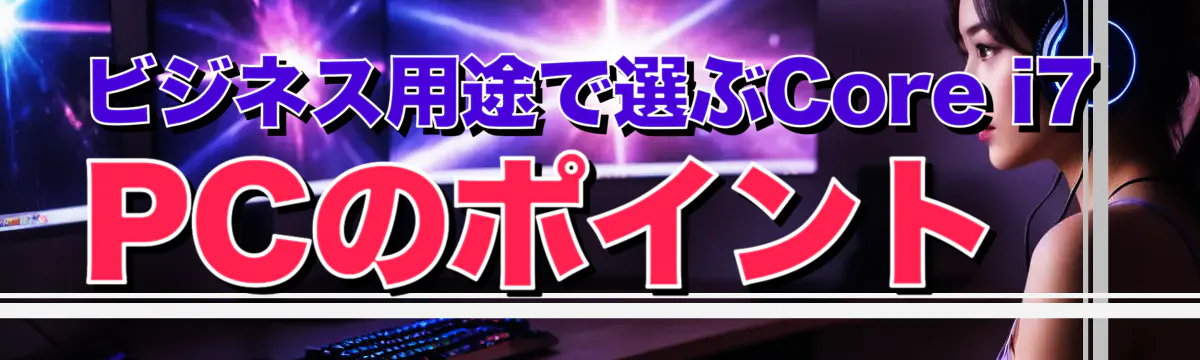 ビジネス用途で選ぶCore i7 PCのポイント