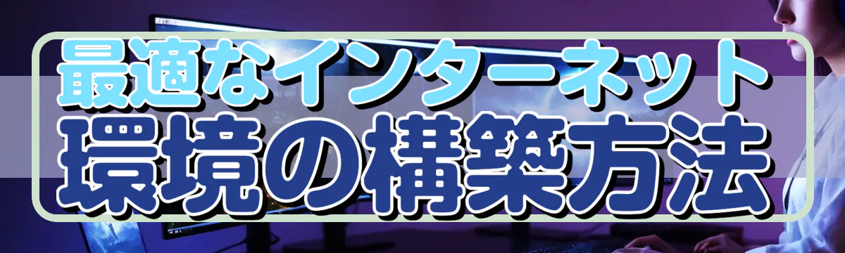 最適なインターネット環境の構築方法