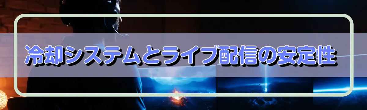 冷却システムとライブ配信の安定性