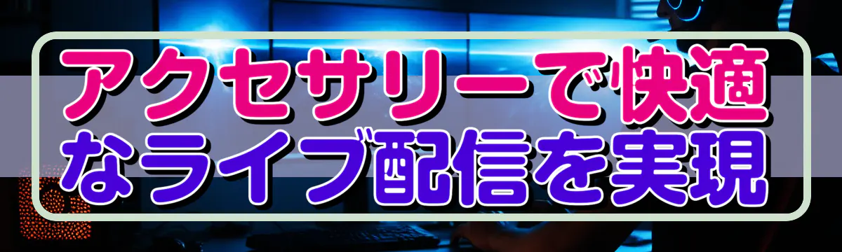 アクセサリーで快適なライブ配信を実現