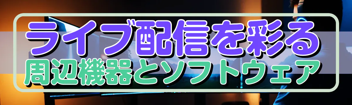 ライブ配信を彩る周辺機器とソフトウェア