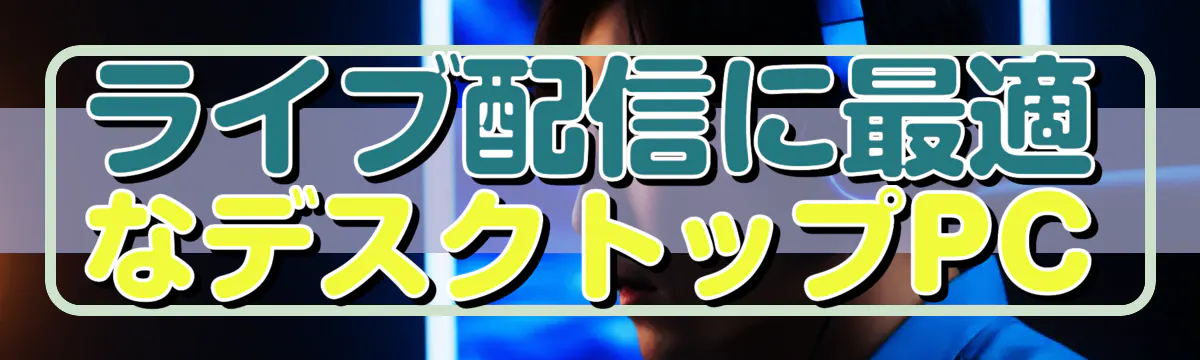 ライブ配信に最適なデスクトップPC