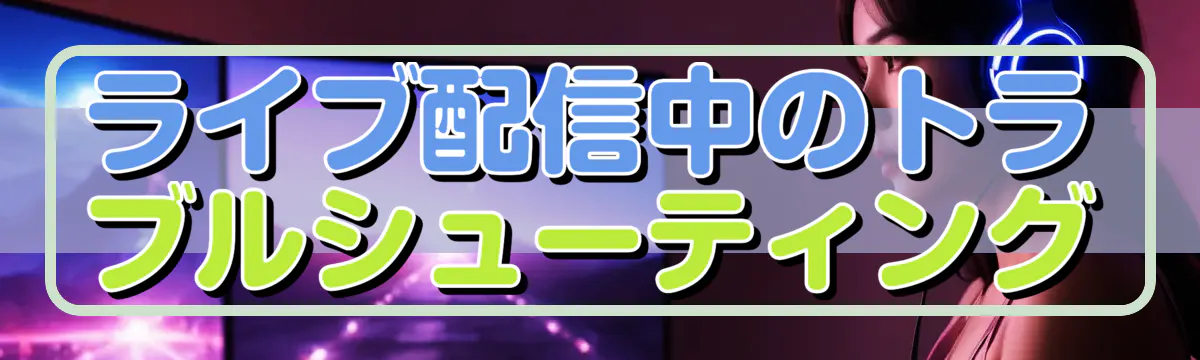 ライブ配信中のトラブルシューティング