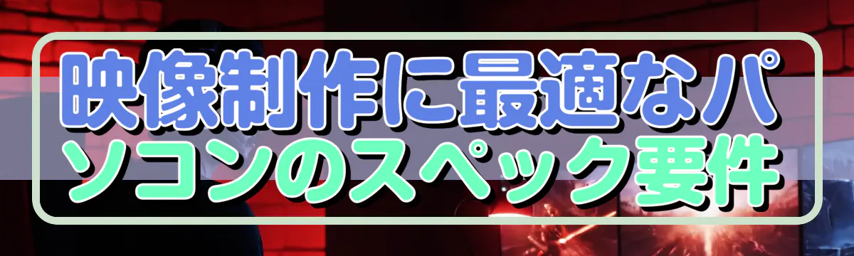 映像制作に最適なパソコンのスペック要件