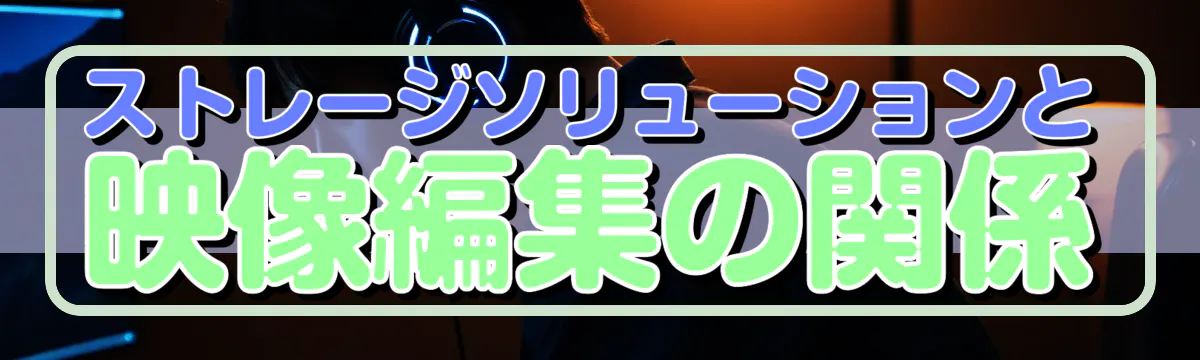 ストレージソリューションと映像編集の関係