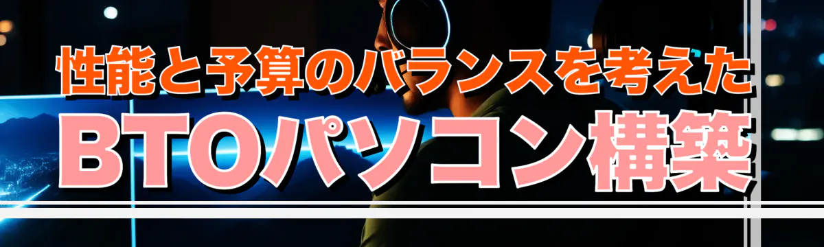 性能と予算のバランスを考えたBTOパソコン構築