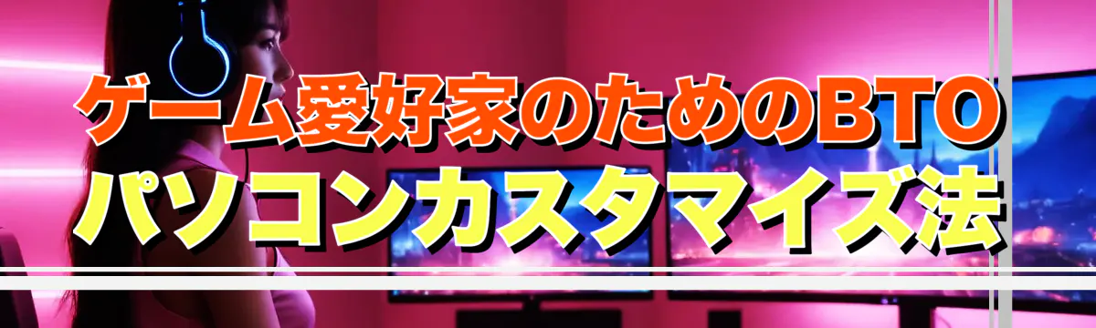 ゲーム愛好家のためのBTOパソコンカスタマイズ法