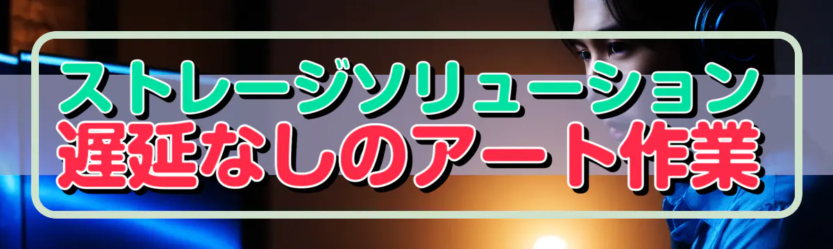 ストレージソリューション 遅延なしのアート作業