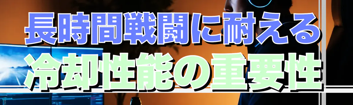 長時間戦闘に耐える冷却性能の重要性