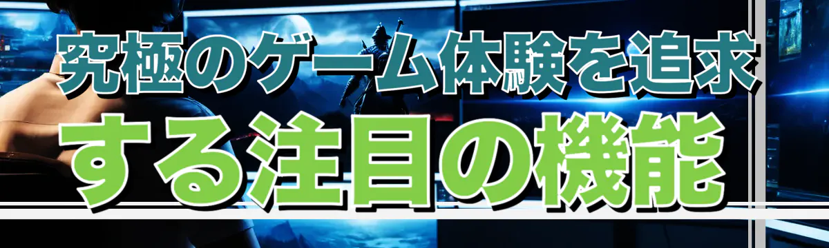 究極のゲーム体験を追求する注目の機能