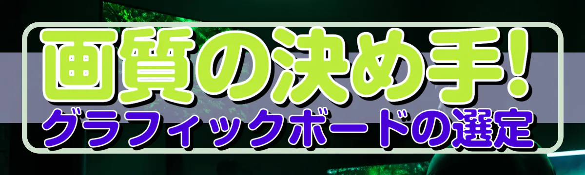 画質の決め手! グラフィックボードの選定