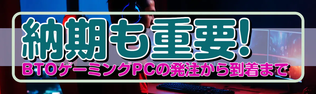 納期も重要! BTOゲーミングPCの発注から到着まで