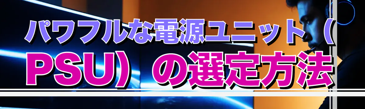 パワフルな電源ユニット（PSU）の選定方法