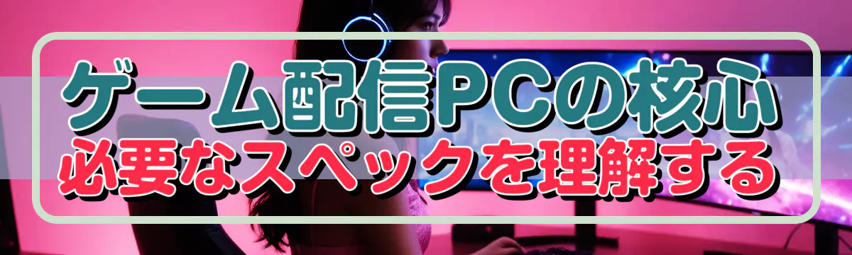 ゲーム配信PCの核心 必要なスペックを理解する