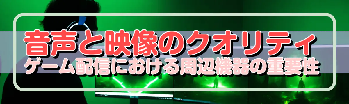 音声と映像のクオリティ ゲーム配信における周辺機器の重要性