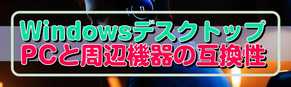 WindowsデスクトップPCと周辺機器の互換性