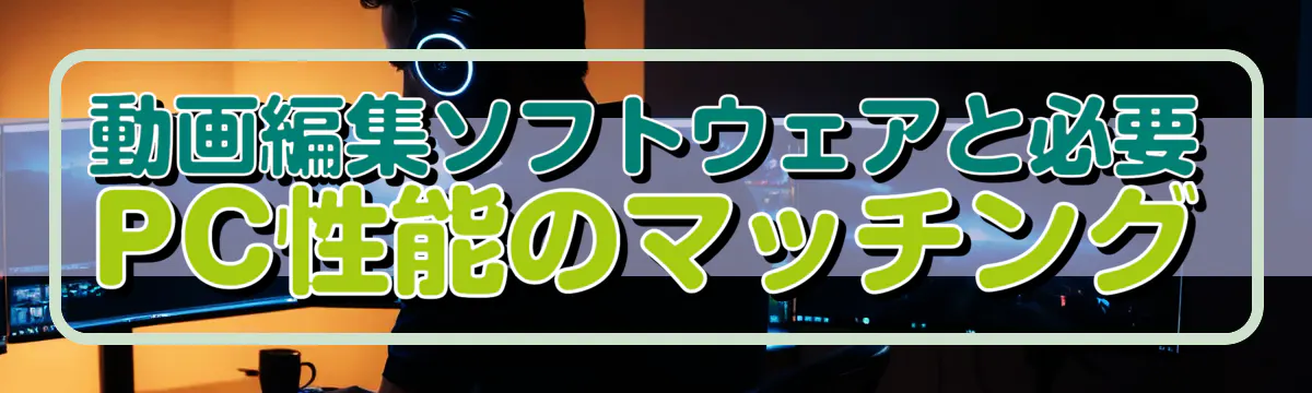 動画編集ソフトウェアと必要PC性能のマッチング