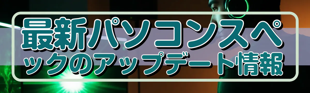 最新パソコンスペックのアップデート情報