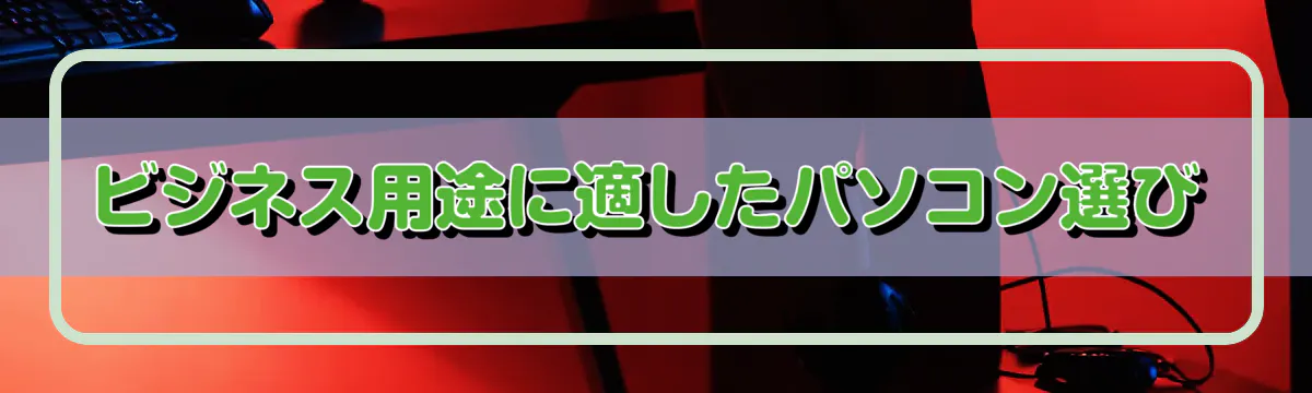 ビジネス用途に適したパソコン選び