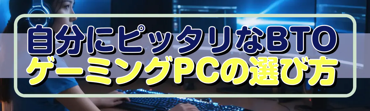 自分にピッタリなBTOゲーミングPCの選び方