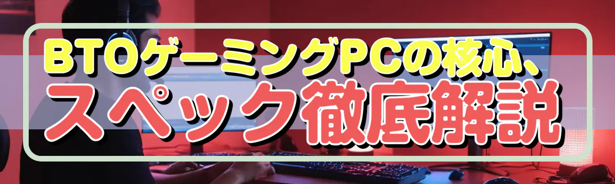 BTOゲーミングPCの核心、スペック徹底解説
