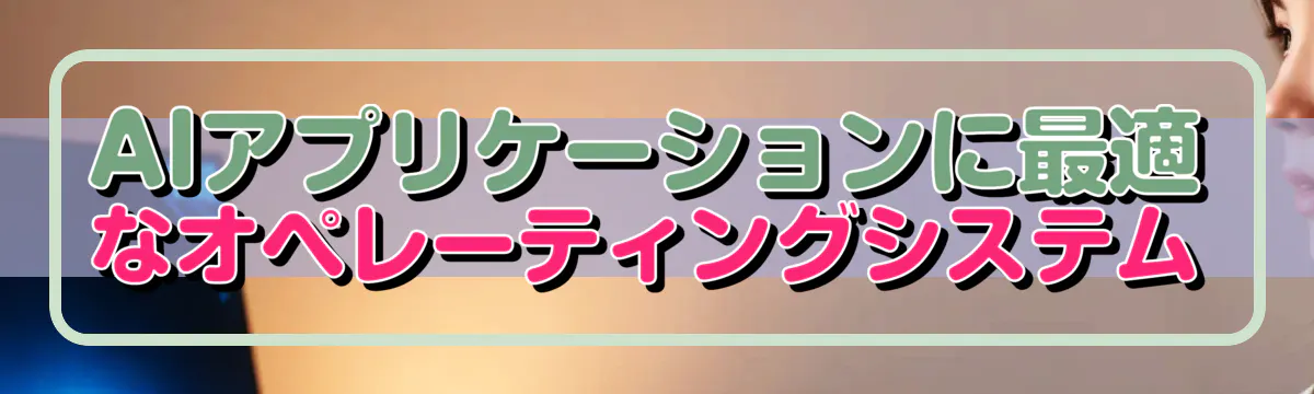 AIアプリケーションに最適なオペレーティングシステム