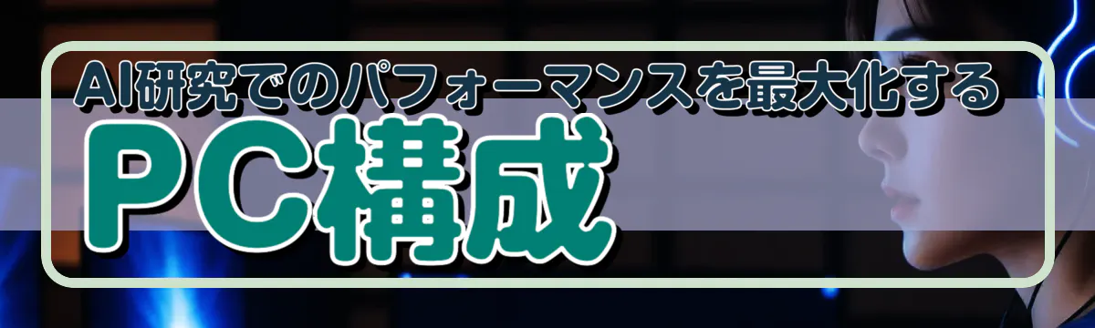 AI研究でのパフォーマンスを最大化するPC構成