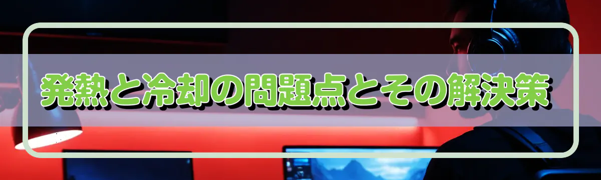 発熱と冷却の問題点とその解決策