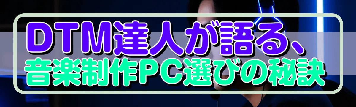 DTM達人が語る、音楽制作PC選びの秘訣