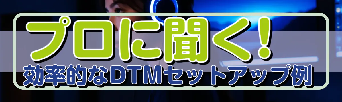 プロに聞く! 効率的なDTMセットアップ例