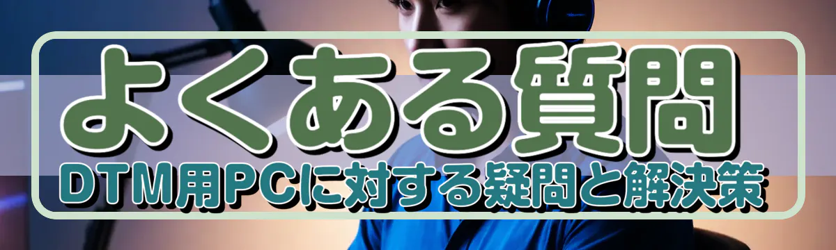 よくある質問 DTM用PCに対する疑問と解決策