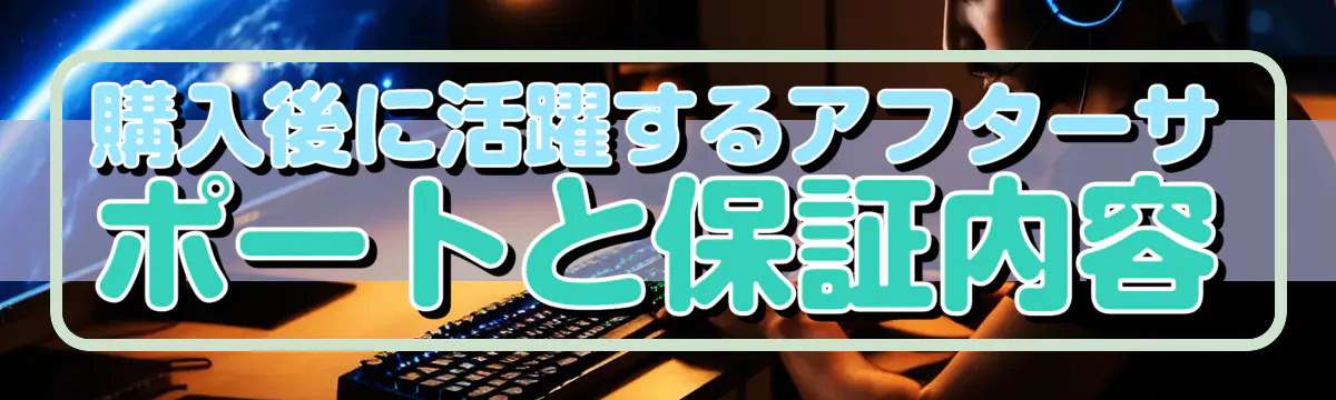 購入後に活躍するアフターサポートと保証内容
