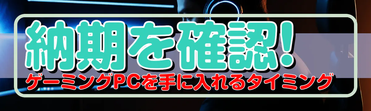 納期を確認! ゲーミングPCを手に入れるタイミング 
