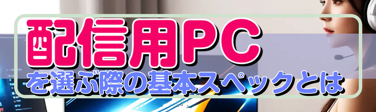 配信用PCを選ぶ際の基本スペックとは
