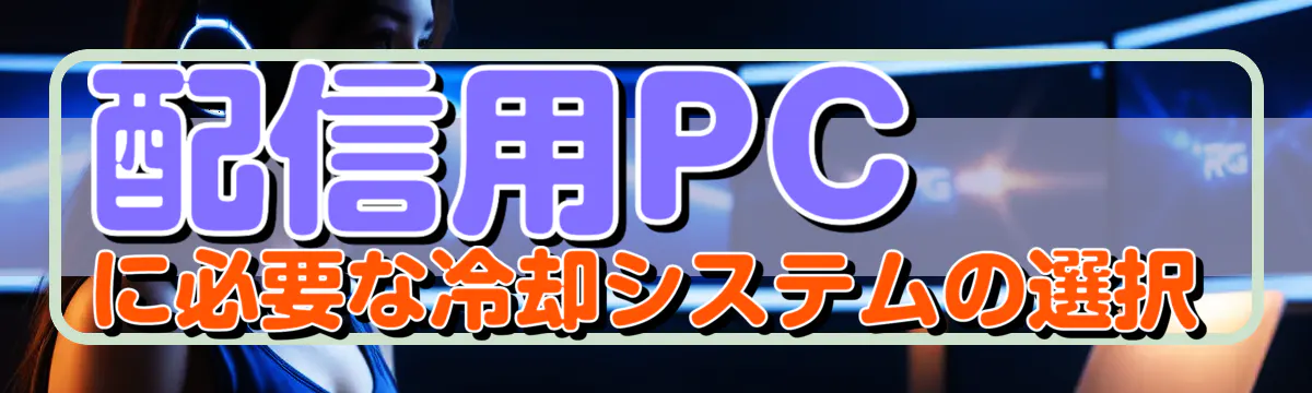 配信用PCに必要な冷却システムの選択
