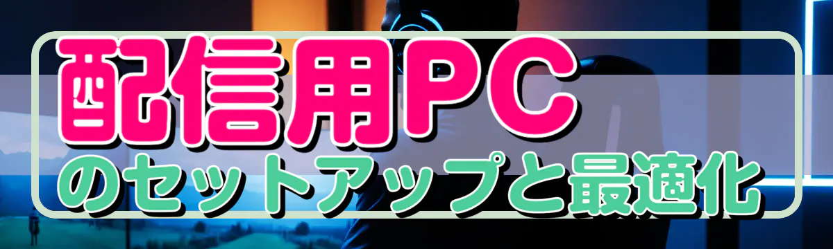 配信用PCのセットアップと最適化
