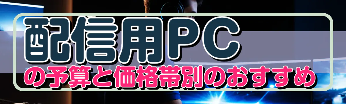 配信用PCの予算と価格帯別のおすすめ
