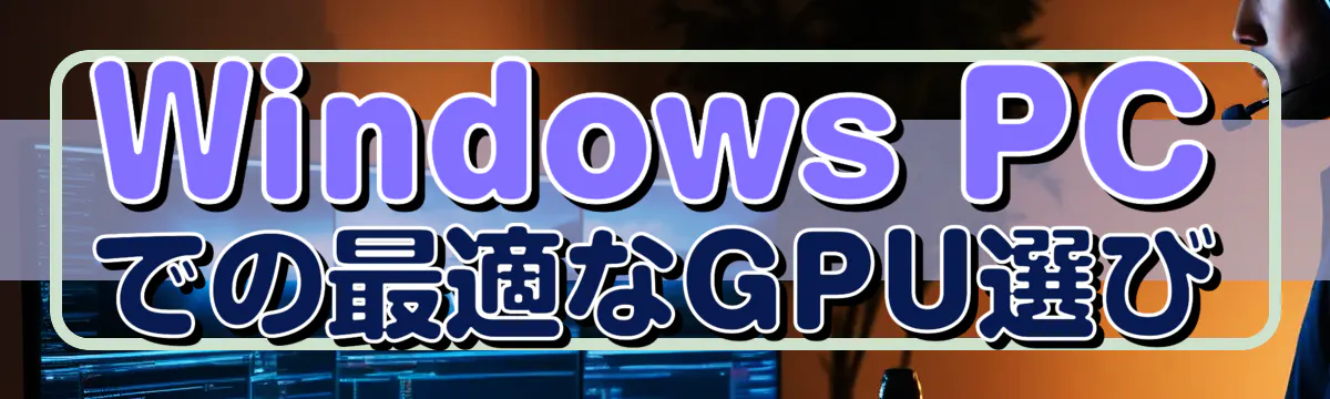 Windows PCでの最適なGPU選び
