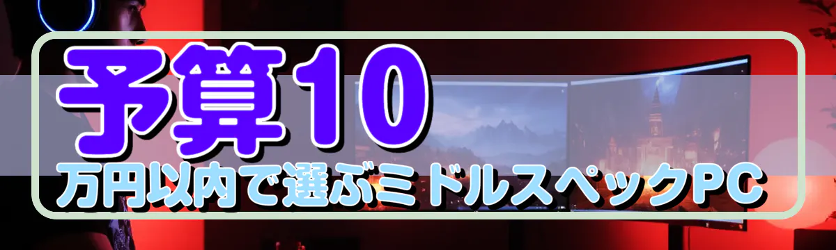 予算10万円以内で選ぶミドルスペックPC
