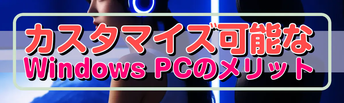 カスタマイズ可能なWindows PCのメリット
