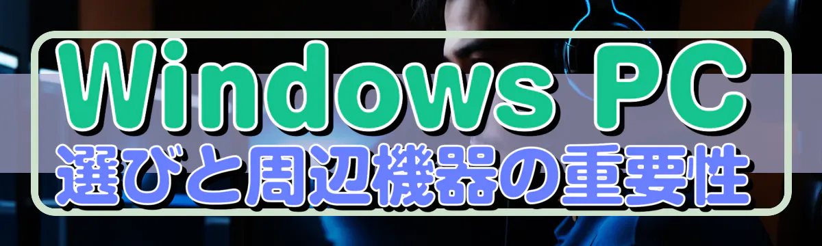 Windows PC選びと周辺機器の重要性
