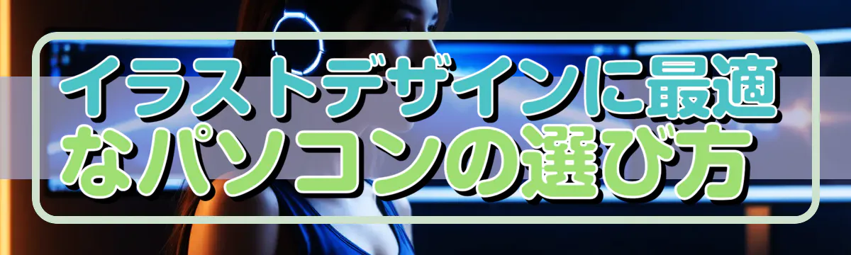 イラストデザインに最適なパソコンの選び方 
